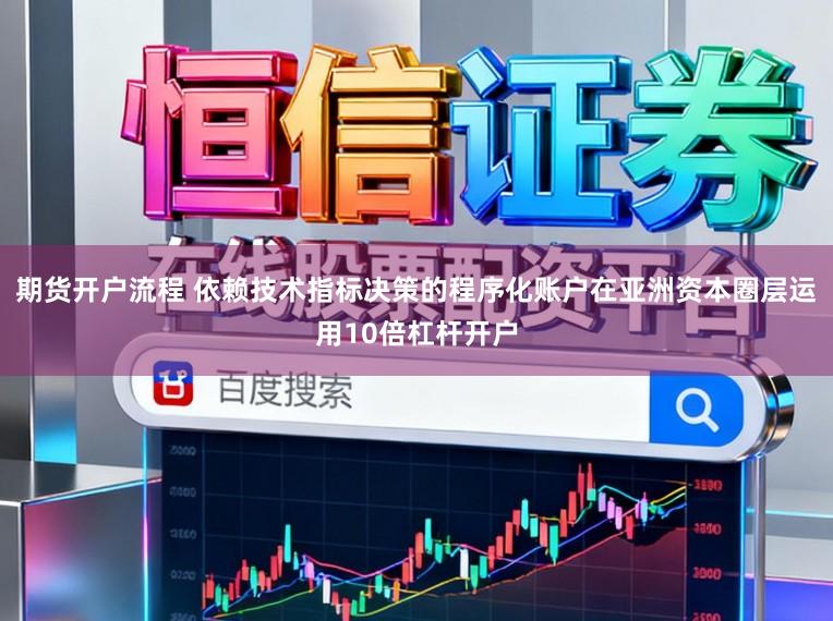期货开户流程 依赖技术指标决策的程序化账户在亚洲资本圈层运用10倍杠杆开户