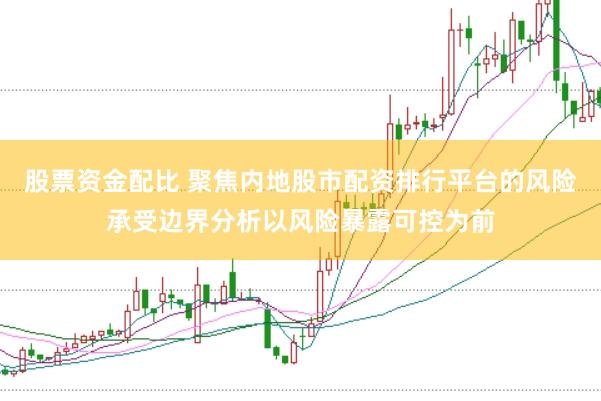 股票资金配比 聚焦内地股市配资排行平台的风险承受边界分析以风险暴露可控为前