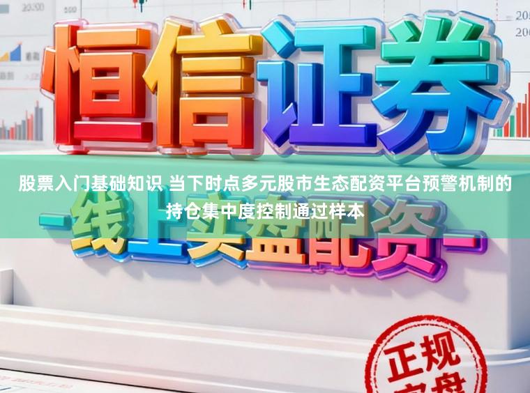 股票入门基础知识 当下时点多元股市生态配资平台预警机制的持仓集中度控制通过样本