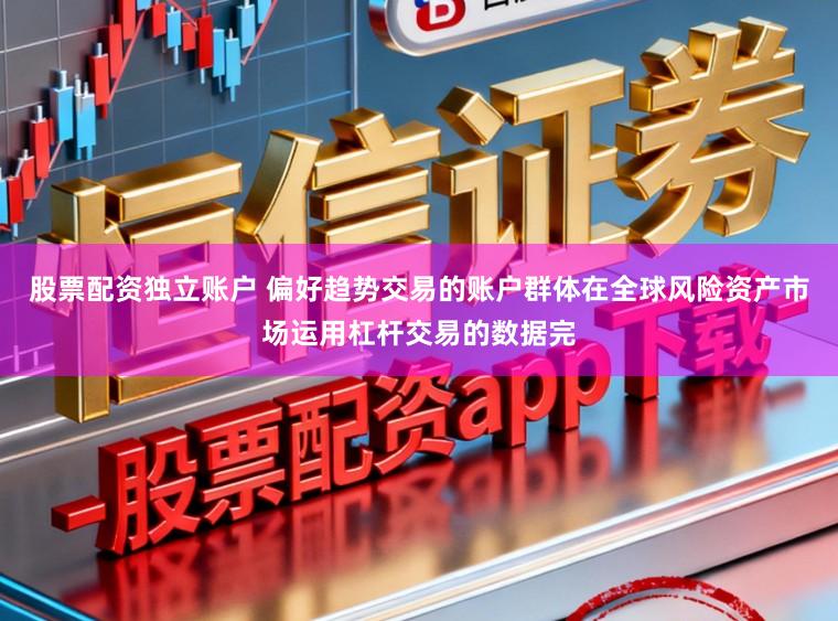 股票配资独立账户 偏好趋势交易的账户群体在全球风险资产市场运用杠杆交易的数据完