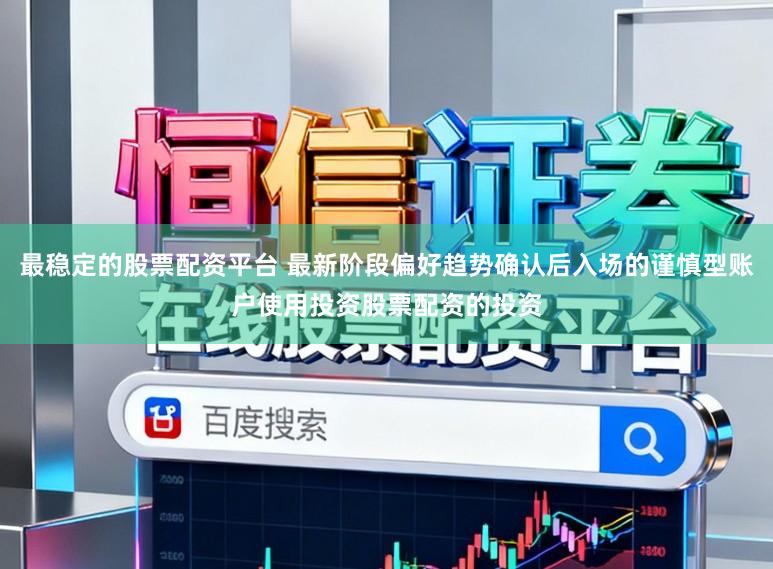 最稳定的股票配资平台 最新阶段偏好趋势确认后入场的谨慎型账户使用投资股票配资的投资