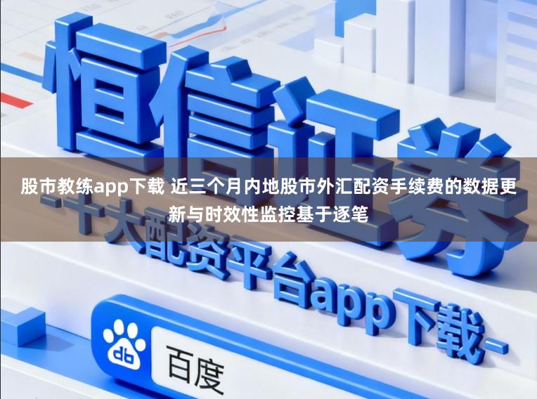 股市教练app下载 近三个月内地股市外汇配资手续费的数据更新与时效性监控基于逐笔
