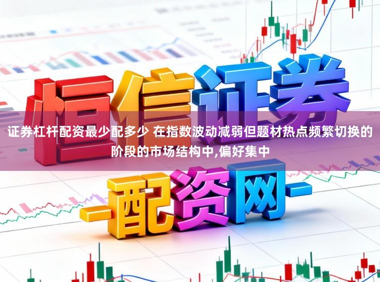 证券杠杆配资最少配多少 在指数波动减弱但题材热点频繁切换的阶段的市场结构中，偏好集中