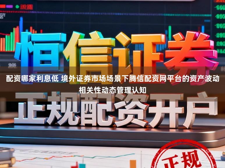 配资哪家利息低 境外证券市场场景下腾信配资网平台的资产波动相关性动态管理认知