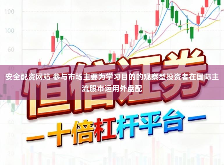 安全配资网站 参与市场主要为学习目的的观察型投资者在国际主流股市运用外盘配