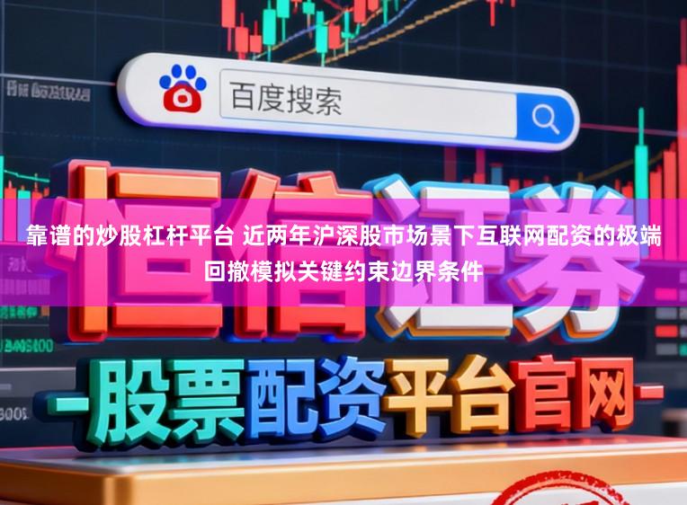 靠谱的炒股杠杆平台 近两年沪深股市场景下互联网配资的极端回撤模拟关键约束边界条件