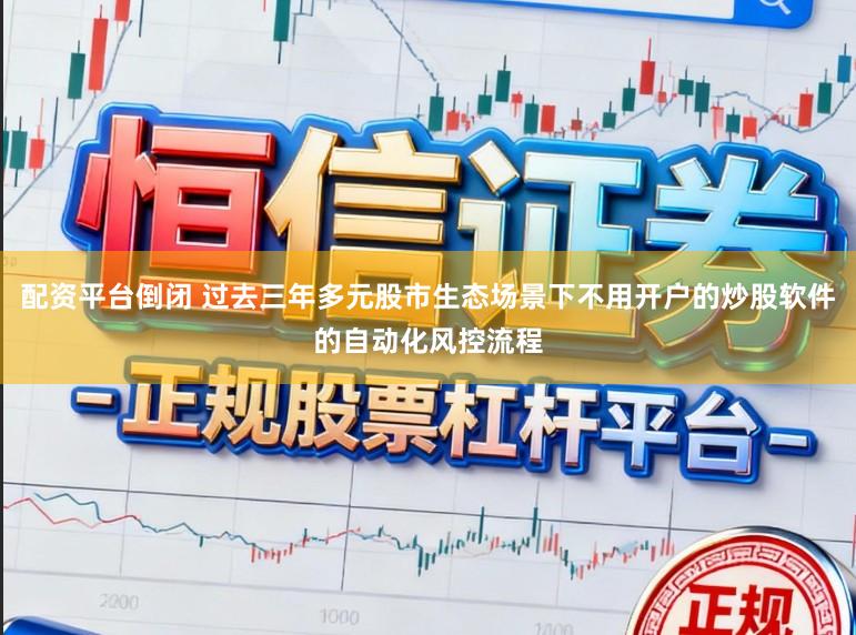 配资平台倒闭 过去三年多元股市生态场景下不用开户的炒股软件的自动化风控流程