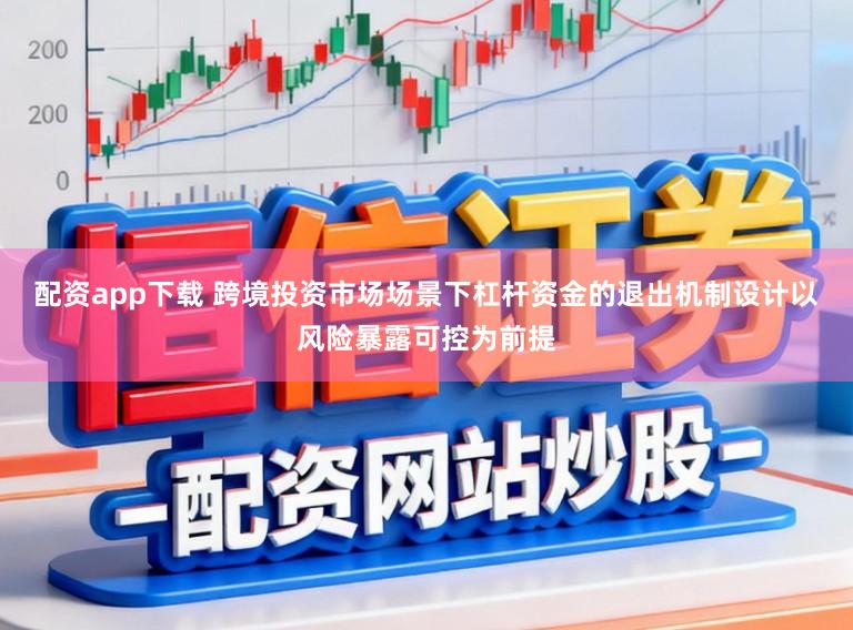 配资app下载 跨境投资市场场景下杠杆资金的退出机制设计以风险暴露可控为前提