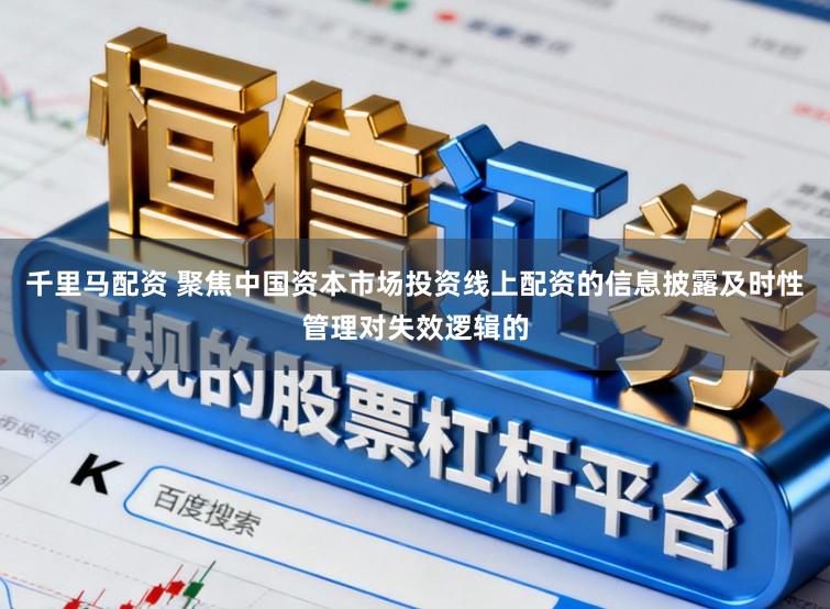 千里马配资 聚焦中国资本市场投资线上配资的信息披露及时性管理对失效逻辑的