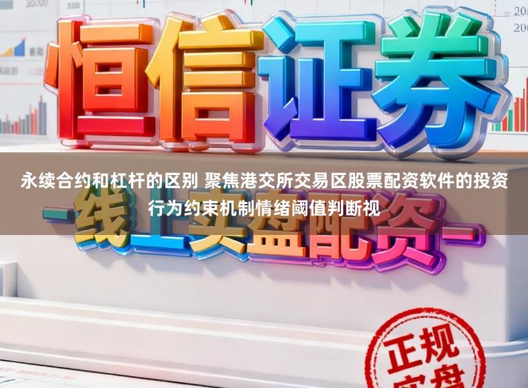 永续合约和杠杆的区别 聚焦港交所交易区股票配资软件的投资行为约束机制情绪阈值判断视