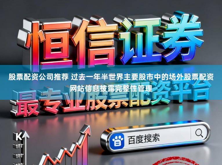 股票配资公司推荐 过去一年半世界主要股市中的场外股票配资网站信息披露完整性管理