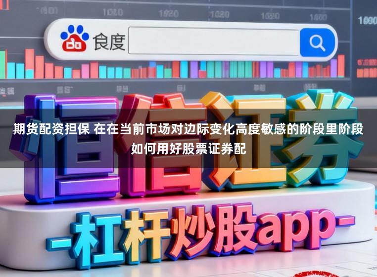 期货配资担保 在在当前市场对边际变化高度敏感的阶段里阶段如何用好股票证券配