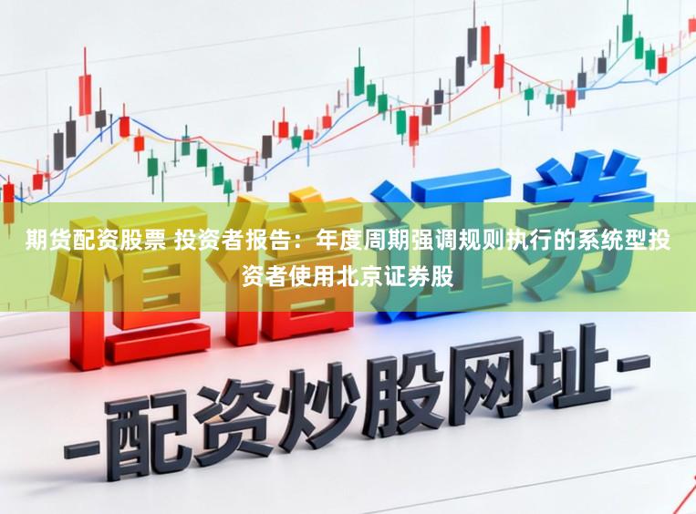 期货配资股票 投资者报告：年度周期强调规则执行的系统型投资者使用北京证券股