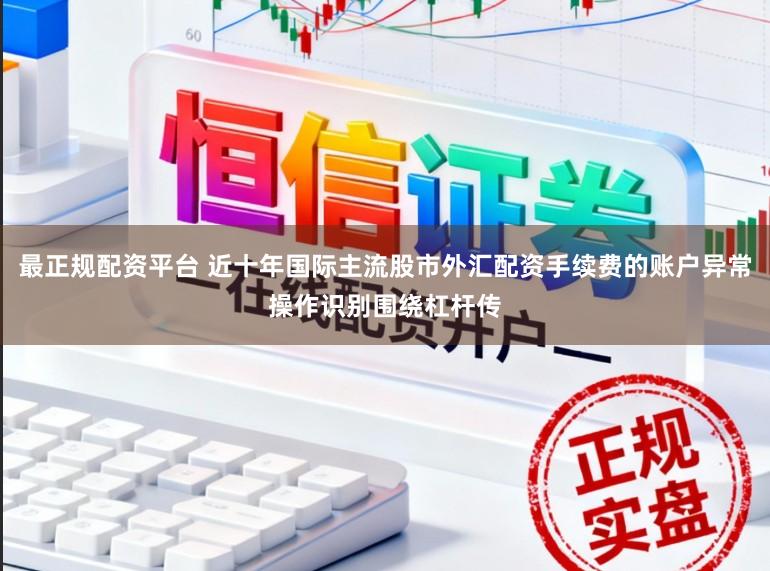 最正规配资平台 近十年国际主流股市外汇配资手续费的账户异常操作识别围绕杠杆传