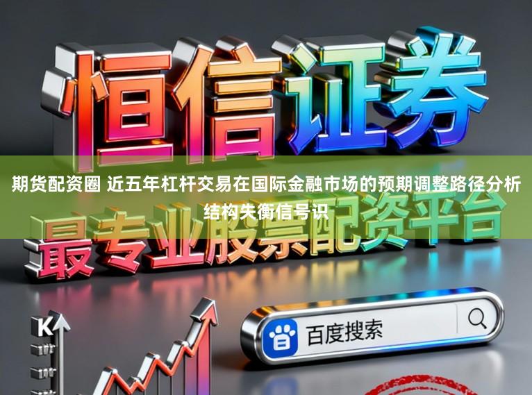 期货配资圈 近五年杠杆交易在国际金融市场的预期调整路径分析结构失衡信号识