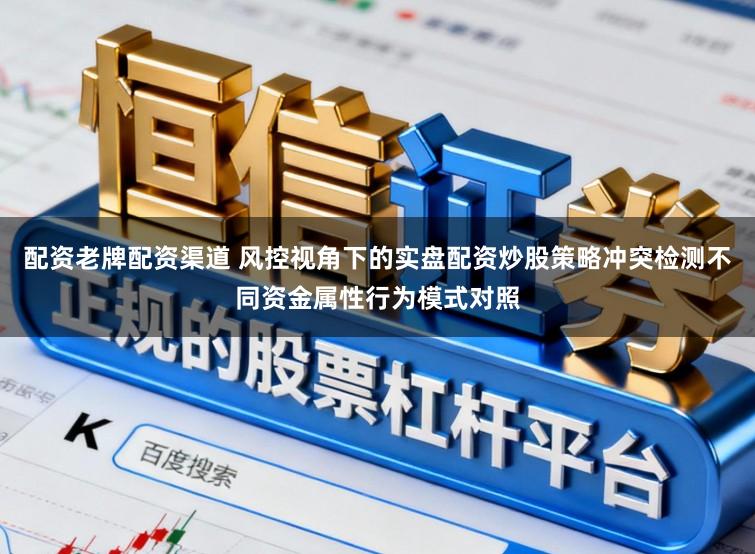 配资老牌配资渠道 风控视角下的实盘配资炒股策略冲突检测不同资金属性行为模式对照