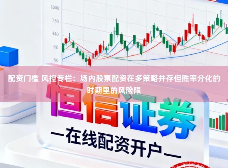 配资门槛 风控专栏：场内股票配资在多策略并存但胜率分化的时期里的风险限