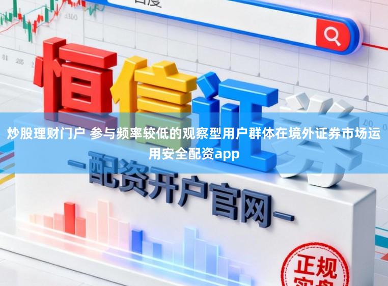 炒股理财门户 参与频率较低的观察型用户群体在境外证券市场运用安全配资app