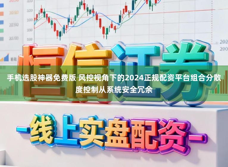 手机选股神器免费版 风控视角下的2024正规配资平台组合分散度控制从系统安全冗余