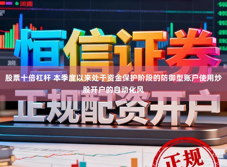 股票十倍杠杆 本季度以来处于资金保护阶段的防御型账户使用炒股开户的自动化风
