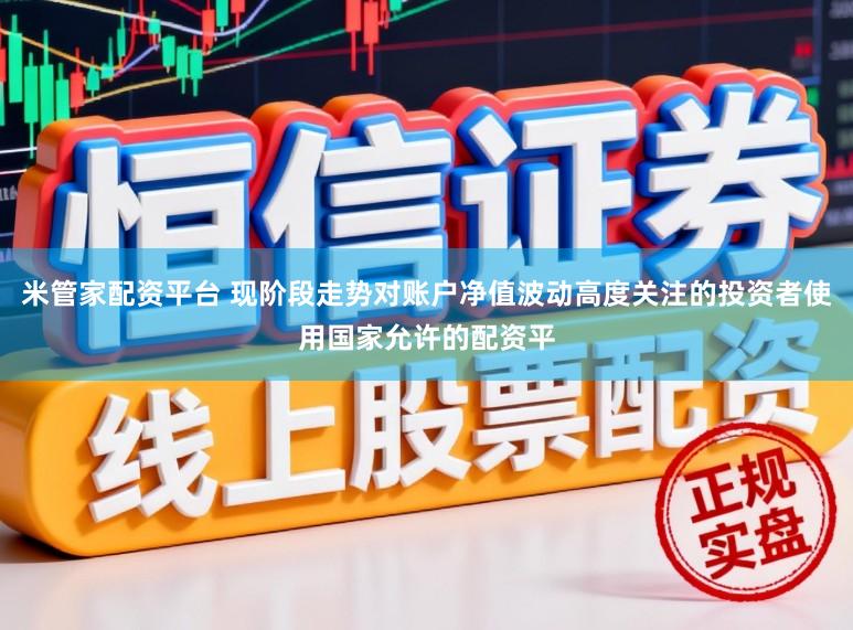 米管家配资平台 现阶段走势对账户净值波动高度关注的投资者使用国家允许的配资平