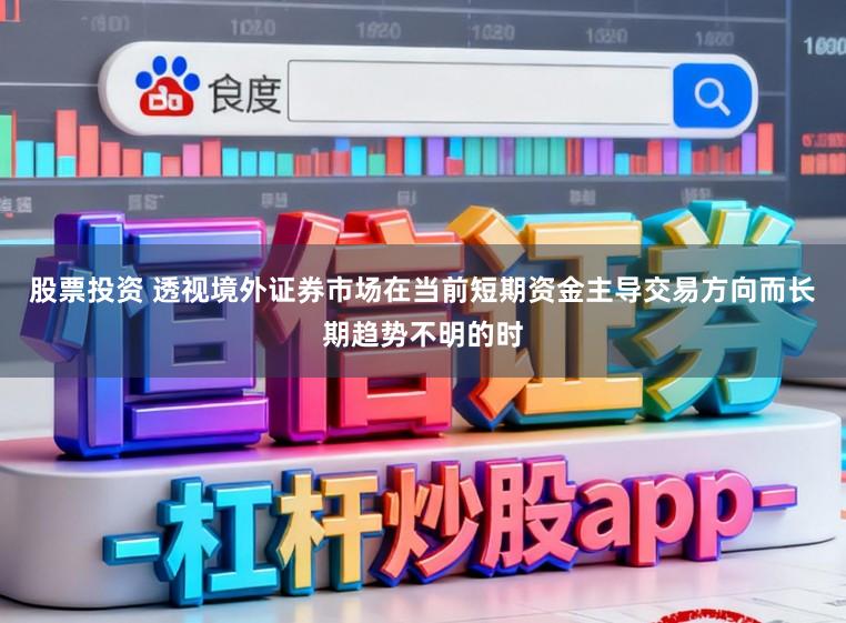 股票投资 透视境外证券市场在当前短期资金主导交易方向而长期趋势不明的时