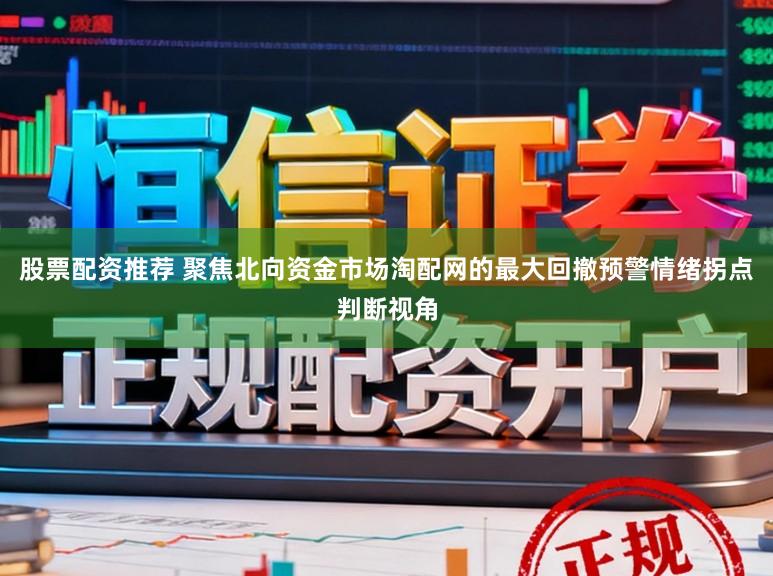 股票配资推荐 聚焦北向资金市场淘配网的最大回撤预警情绪拐点判断视角