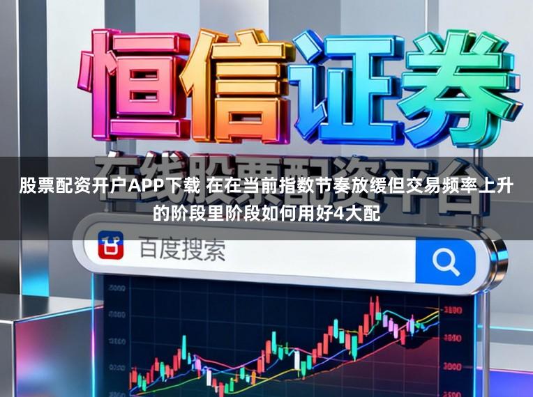 股票配资开户APP下载 在在当前指数节奏放缓但交易频率上升的阶段里阶段如何用好4大配