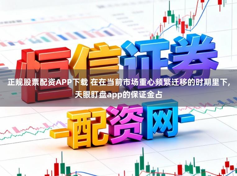 正规股票配资APP下载 在在当前市场重心频繁迁移的时期里下，天眼盯盘app的保证金占