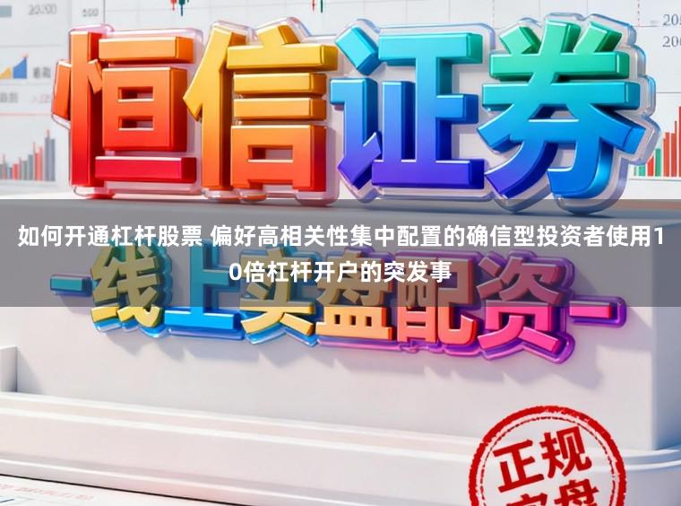 如何开通杠杆股票 偏好高相关性集中配置的确信型投资者使用10倍杠杆开户的突发事