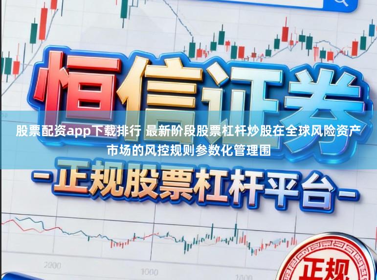 股票配资app下载排行 最新阶段股票杠杆炒股在全球风险资产市场的风控规则参数化管理围