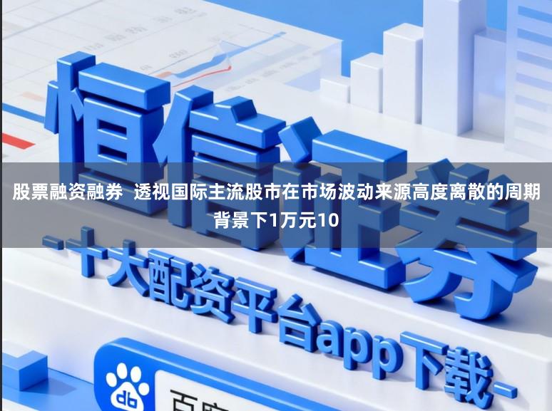 股票融资融券  透视国际主流股市在市场波动来源高度离散的周期背景下1万元10