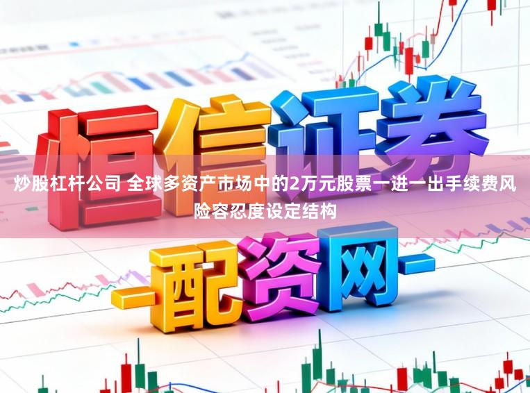 炒股杠杆公司 全球多资产市场中的2万元股票一进一出手续费风险容忍度设定结构