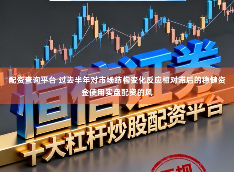 配资查询平台 过去半年对市场结构变化反应相对滞后的稳健资金使用实盘配资的风