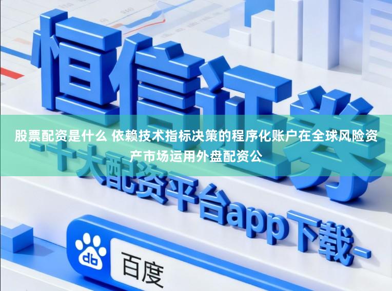 股票配资是什么 依赖技术指标决策的程序化账户在全球风险资产市场运用外盘配资公