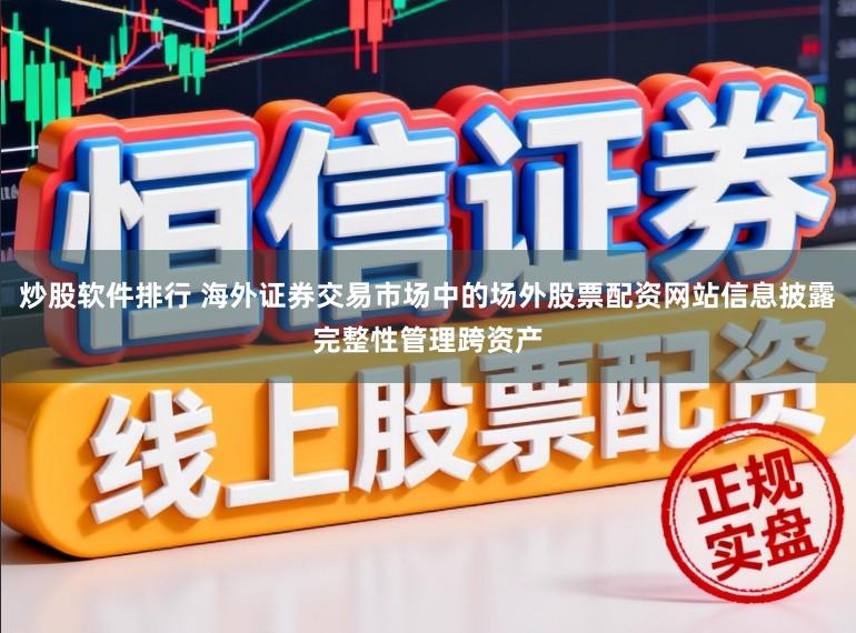 炒股软件排行 海外证券交易市场中的场外股票配资网站信息披露完整性管理跨资产