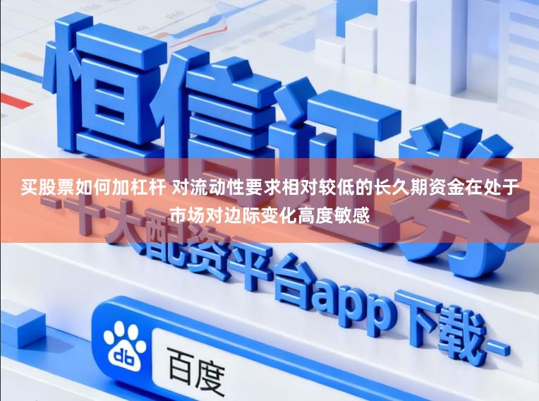 买股票如何加杠杆 对流动性要求相对较低的长久期资金在处于市场对边际变化高度敏感