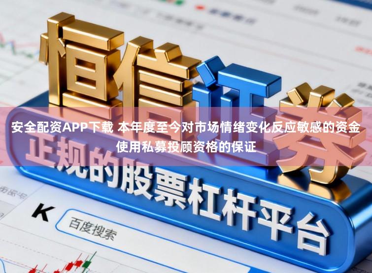 安全配资APP下载 本年度至今对市场情绪变化反应敏感的资金使用私募投顾资格的保证