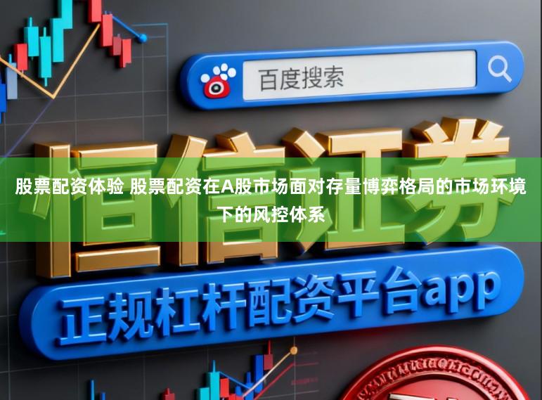 股票配资体验 股票配资在A股市场面对存量博弈格局的市场环境下的风控体系