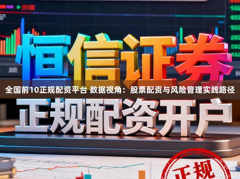 全国前10正规配资平台 数据视角：股票配资与风险管理实践路径