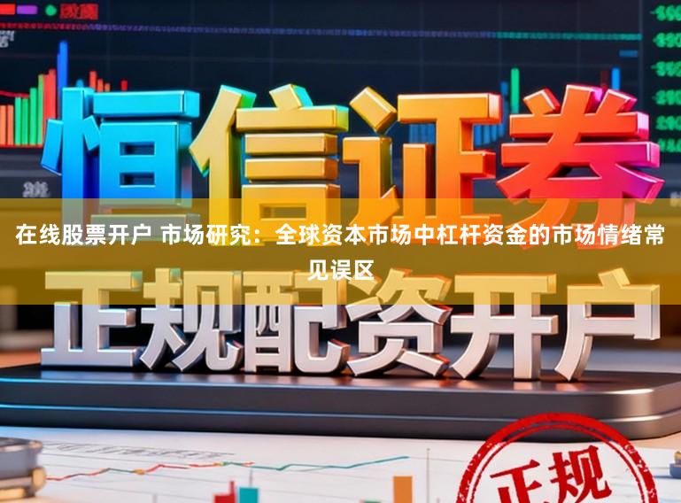 在线股票开户 市场研究：全球资本市场中杠杆资金的市场情绪常见误区