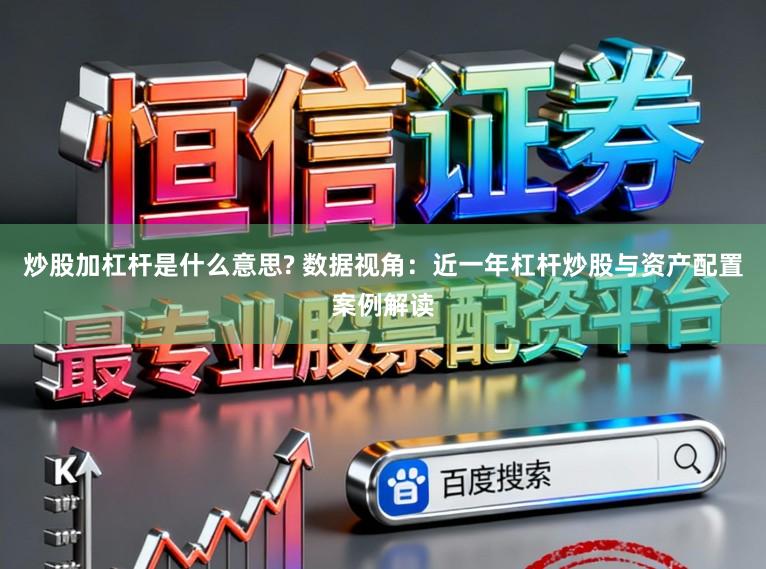 炒股加杠杆是什么意思? 数据视角：近一年杠杆炒股与资产配置案例解读