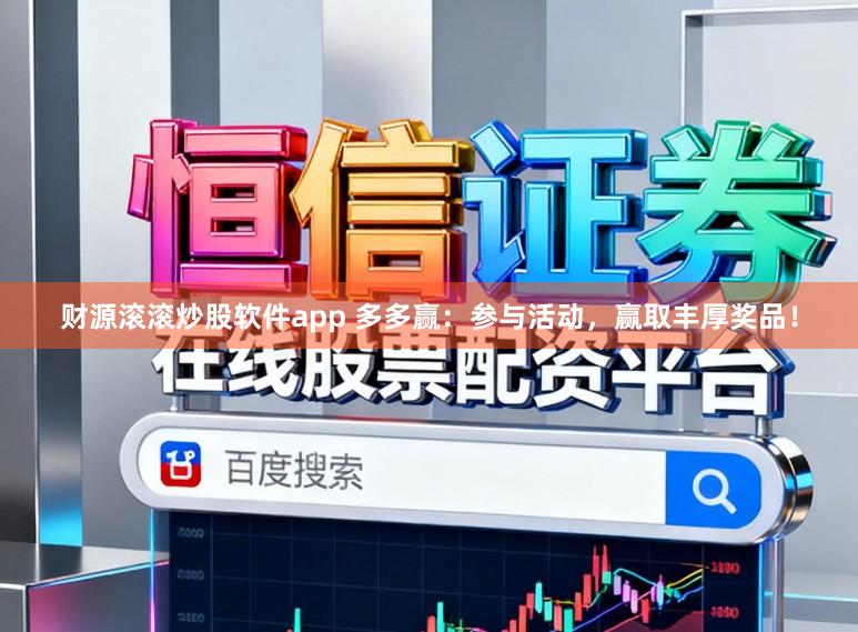 财源滚滚炒股软件app 多多赢：参与活动，赢取丰厚奖品！
