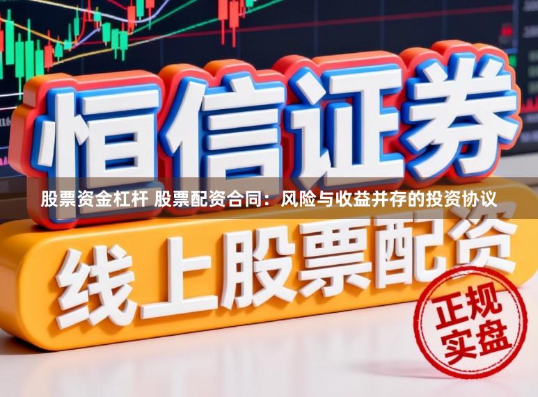 股票资金杠杆 股票配资合同：风险与收益并存的投资协议