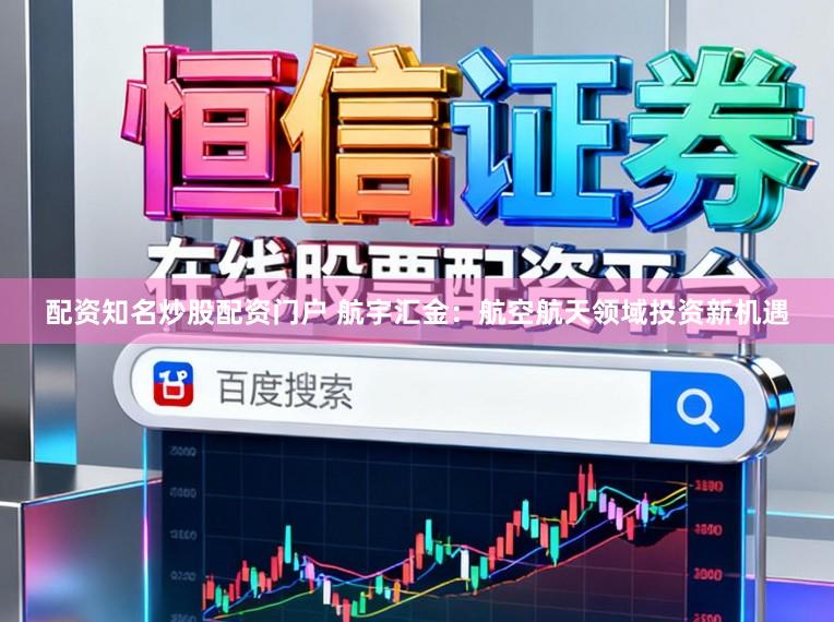 配资知名炒股配资门户 航宇汇金：航空航天领域投资新机遇