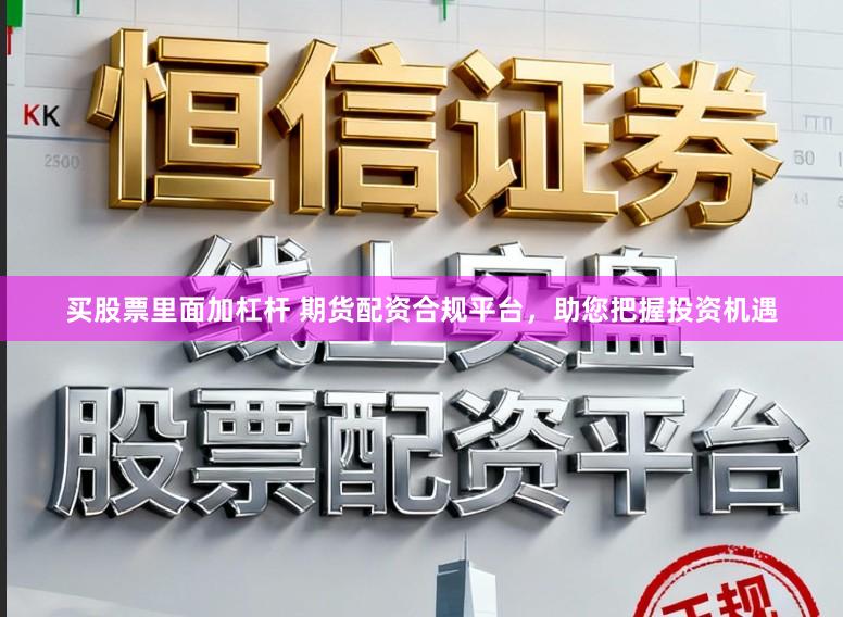 买股票里面加杠杆 期货配资合规平台，助您把握投资机遇