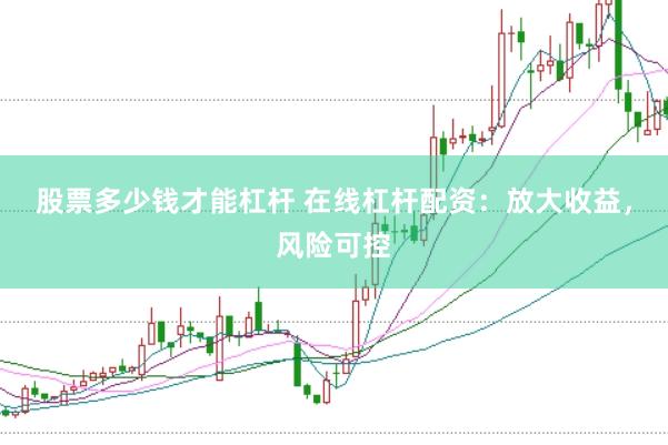 股票多少钱才能杠杆 在线杠杆配资：放大收益，风险可控