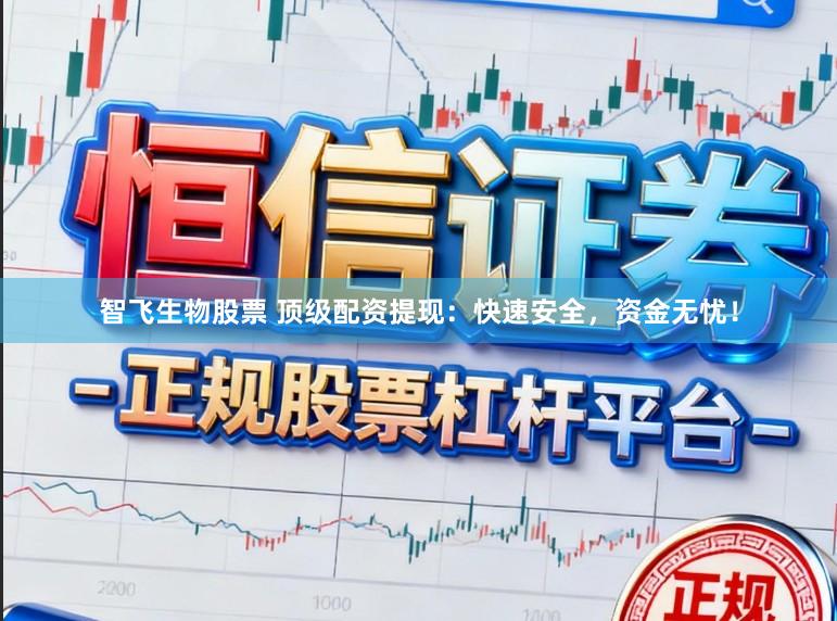 智飞生物股票 顶级配资提现：快速安全，资金无忧！