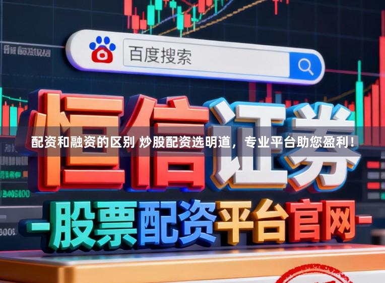 配资和融资的区别 炒股配资选明道，专业平台助您盈利！