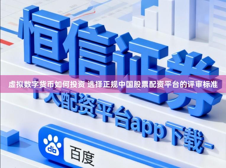虚拟数字货币如何投资 选择正规中国股票配资平台的评审标准